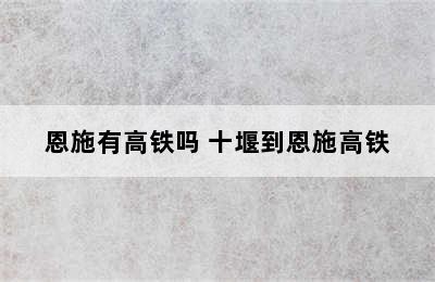 恩施有高铁吗 十堰到恩施高铁